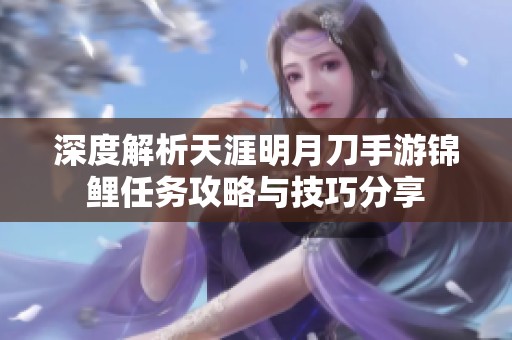 深度解析天涯明月刀手游锦鲤任务攻略与技巧分享