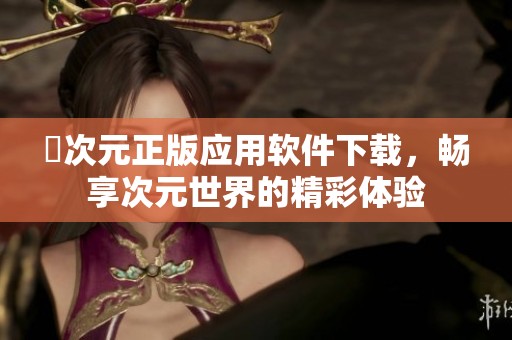囧次元正版应用软件下载，畅享次元世界的精彩体验