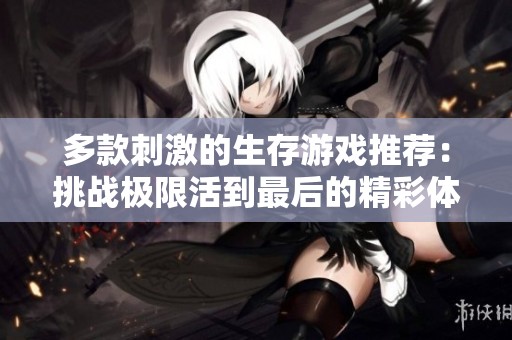 多款刺激的生存游戏推荐：挑战极限活到最后的精彩体验