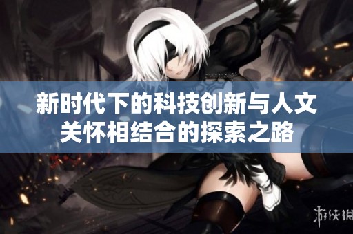 新时代下的科技创新与人文关怀相结合的探索之路