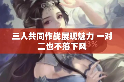三人共同作战展现魅力 一对二也不落下风