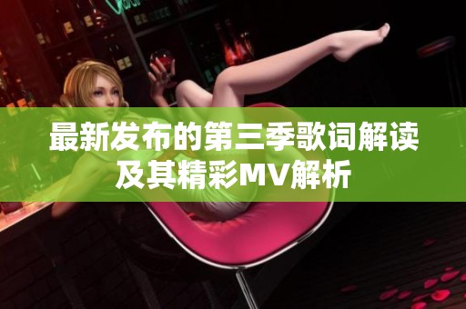 最新发布的第三季歌词解读及其精彩MV解析