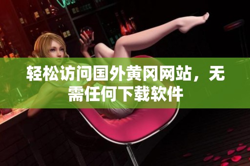 轻松访问国外黄冈网站，无需任何下载软件