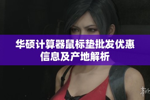 华硕计算器鼠标垫批发优惠信息及产地解析