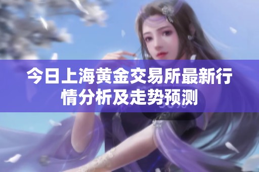 今日上海黄金交易所最新行情分析及走势预测