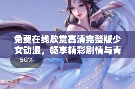 免费在线欣赏高清完整版少女动漫，畅享精彩剧情与青春魅力