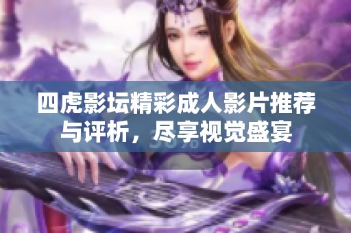 四虎影坛精彩成人影片推荐与评析，尽享视觉盛宴