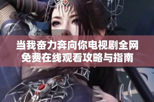 当我奋力奔向你电视剧全网免费在线观看攻略与指南