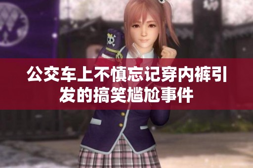 公交车上不慎忘记穿内裤引发的搞笑尴尬事件