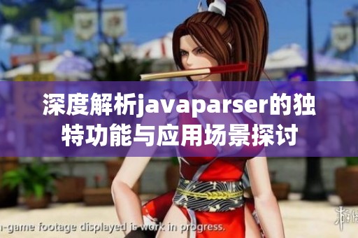 深度解析javaparser的独特功能与应用场景探讨