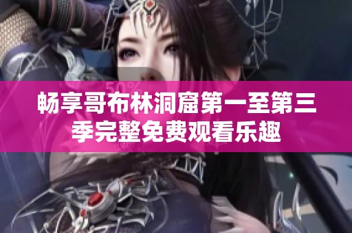 畅享哥布林洞窟第一至第三季完整免费观看乐趣