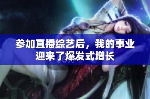 参加直播综艺后，我的事业迎来了爆发式增长