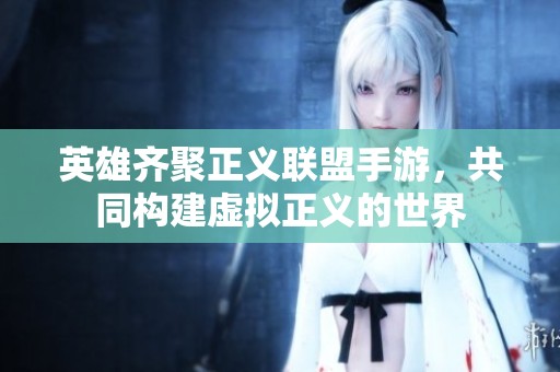 英雄齐聚正义联盟手游，共同构建虚拟正义的世界