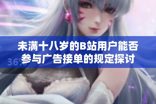 未满十八岁的B站用户能否参与广告接单的规定探讨