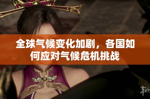 全球气候变化加剧，各国如何应对气候危机挑战