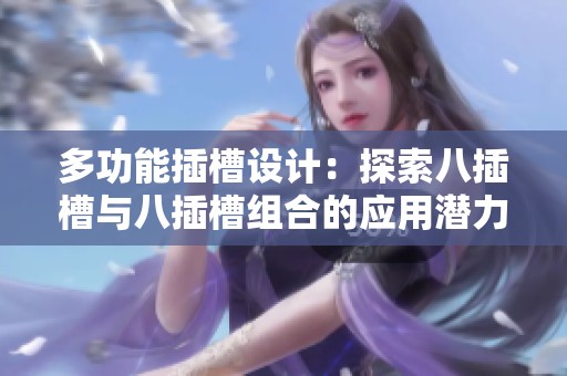 多功能插槽设计：探索八插槽与八插槽组合的应用潜力