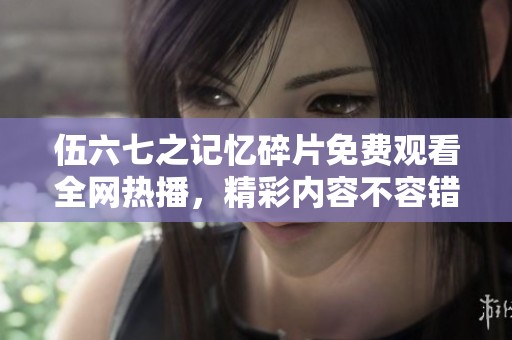 伍六七之记忆碎片免费观看全网热播，精彩内容不容错过