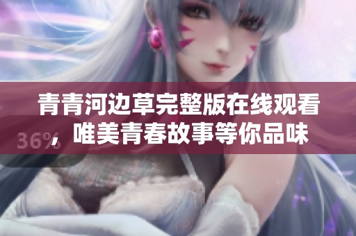 青青河边草完整版在线观看，唯美青春故事等你品味