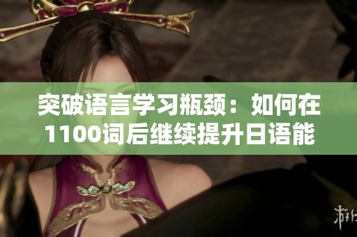 突破语言学习瓶颈：如何在1100词后继续提升日语能力