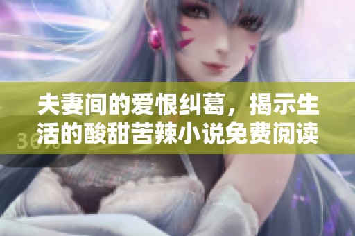 夫妻间的爱恨纠葛，揭示生活的酸甜苦辣小说免费阅读