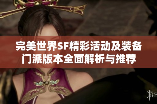完美世界SF精彩活动及装备门派版本全面解析与推荐