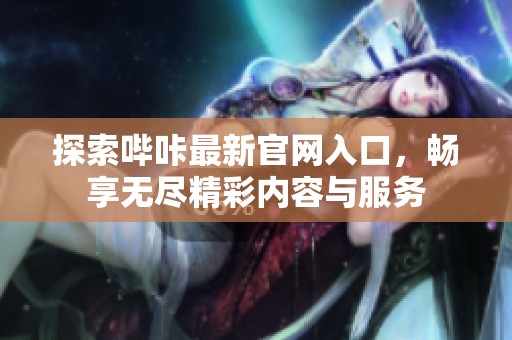 探索哔咔最新官网入口，畅享无尽精彩内容与服务