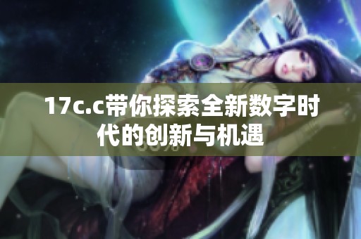 17c.c带你探索全新数字时代的创新与机遇