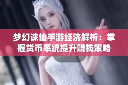 梦幻诛仙手游经济解析：掌握货币系统提升赚钱策略