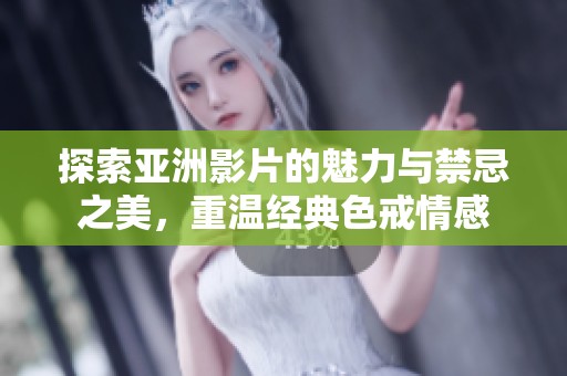 探索亚洲影片的魅力与禁忌之美，重温经典色戒情感