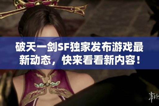 破天一剑SF独家发布游戏最新动态，快来看看新内容！