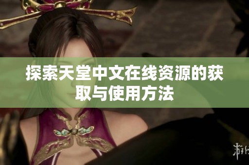 探索天堂中文在线资源的获取与使用方法