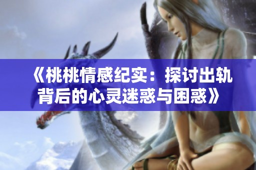《桃桃情感纪实：探讨出轨背后的心灵迷惑与困惑》