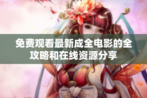 免费观看最新成全电影的全攻略和在线资源分享