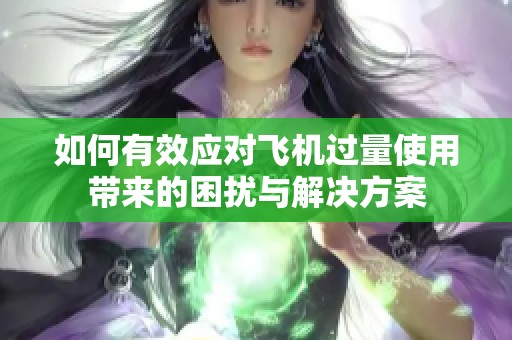 如何有效应对飞机过量使用带来的困扰与解决方案