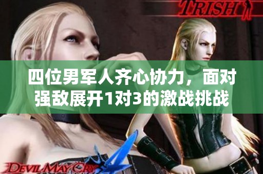 四位男军人齐心协力，面对强敌展开1对3的激战挑战