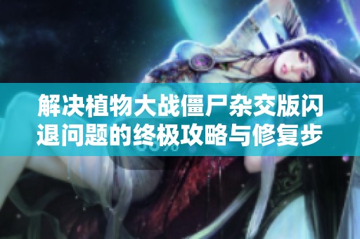 解决植物大战僵尸杂交版闪退问题的终极攻略与修复步骤