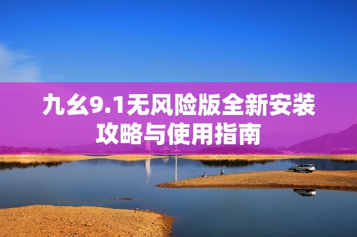 九幺9.1无风险版全新安装攻略与使用指南