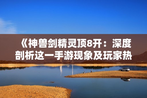 《神兽剑精灵顶8开：深度剖析这一手游现象及玩家热情》