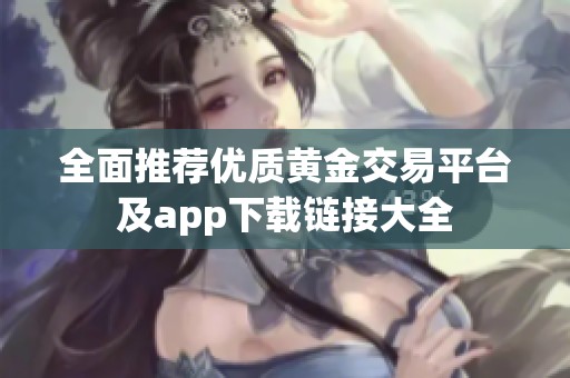 全面推荐优质黄金交易平台及app下载链接大全