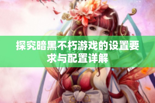 探究暗黑不朽游戏的设置要求与配置详解