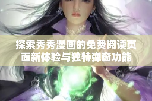 探索秀秀漫画的免费阅读页面新体验与独特弹窗功能