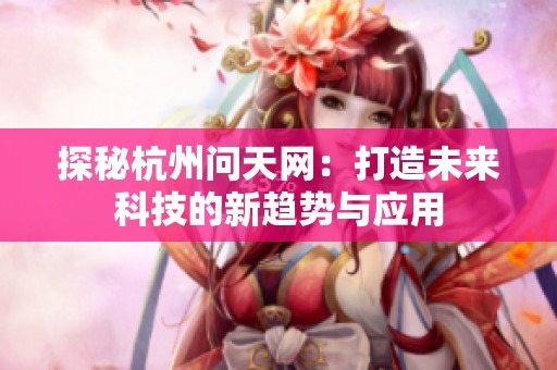 探秘杭州问天网：打造未来科技的新趋势与应用