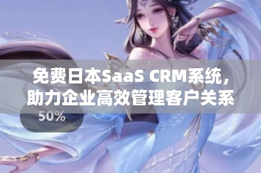 免费日本SaaS CRM系统，助力企业高效管理客户关系