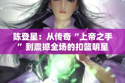 陈登星：从传奇“上帝之手”到震撼全场的扣篮明星