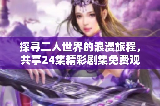 探寻二人世界的浪漫旅程，共享24集精彩剧集免费观看