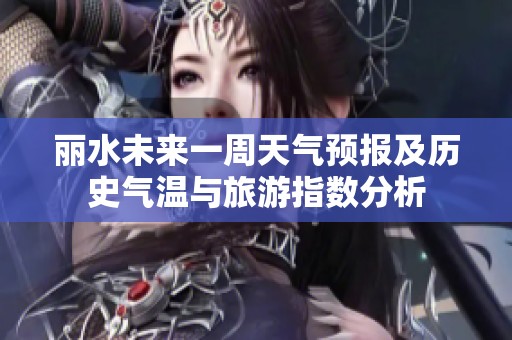 丽水未来一周天气预报及历史气温与旅游指数分析