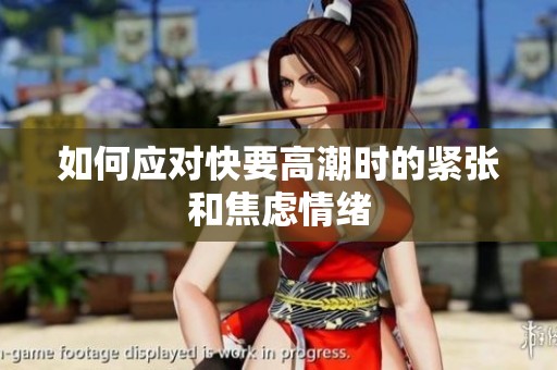 如何应对快要高潮时的紧张和焦虑情绪