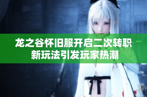 龙之谷怀旧服开启二次转职 新玩法引发玩家热潮