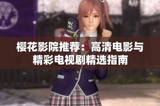 樱花影院推荐：高清电影与精彩电视剧精选指南