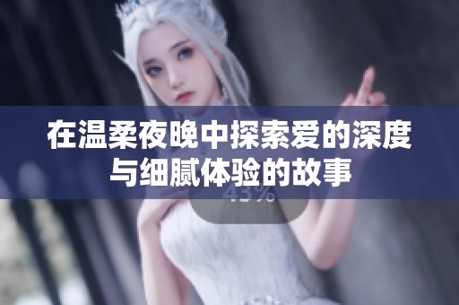 在温柔夜晚中探索爱的深度与细腻体验的故事